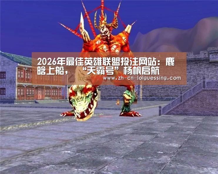 2026年最佳英雄联盟投注网站:鹿晗上船, “天霸号”杨帆启航(图1) LoL投注网站