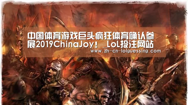 中国体育游戏巨头疯狂体育确认参展2019ChinaJoy!_LoL投注网站 (图3) LoL投注网站