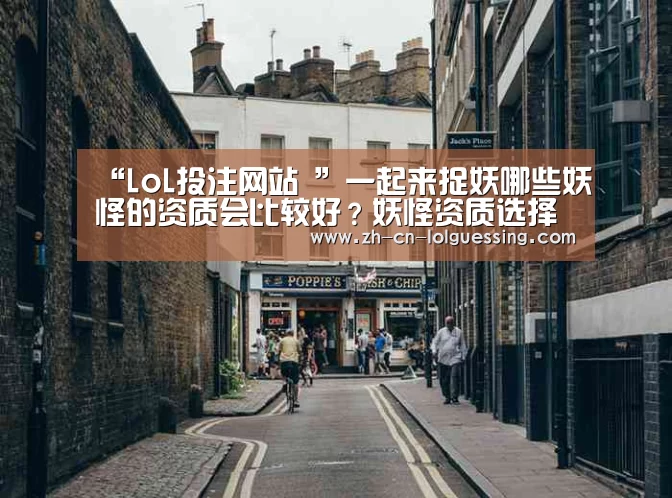 “LoL投注网站 ”一起来捉妖哪些妖怪的资质会比较好?妖怪资质选择推荐(图2) LoL投注网站