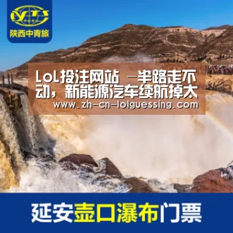 LoL投注网站 -半路走不动,新能源汽车续航掉太快?老司机怎样应对(图1) 2026年最佳英雄联盟投注网站