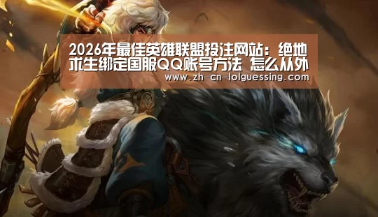 2026年最佳英雄联盟投注网站:绝地求生绑定国服QQ账号方法 怎么从外服转到国服(图1) 2026年最佳英雄联盟投注网站