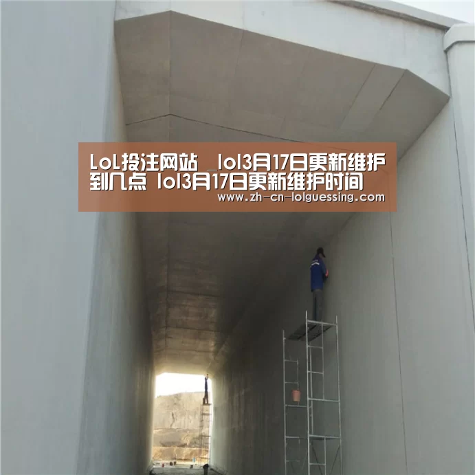 LoL投注网站 _lol3月17日更新维护到几点 lol3月17日更新维护时间(图4) 2026年最佳英雄联盟投注网站